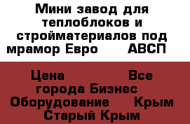 Мини завод для теплоблоков и стройматериалов под мрамор Евро-1000(АВСП) › Цена ­ 550 000 - Все города Бизнес » Оборудование   . Крым,Старый Крым